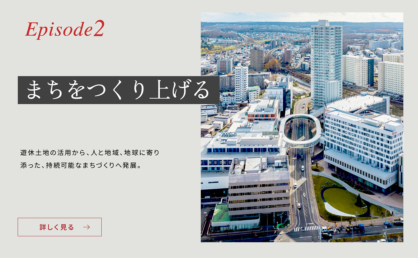 Episode2 「まちをつくり上げる」 遊休土地の活用から、人と地域、地球に寄り添った、持続可能なまちづくりへ発展。詳しく見る