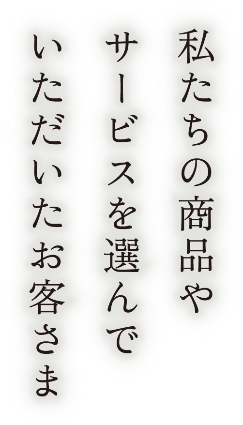 私たちの商品やサービスを選んでいただいたお客さま