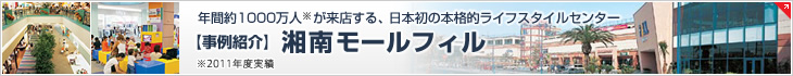 【事例紹介】 年間約1000萬人※が來店する、日本初の本格的ライフスタイルセンター 湘南モールフィル ※2011年度実績