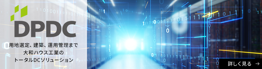 DPDC 用地選定、建築、運用管理まで大和ハウス工業のトータルDCソリューション