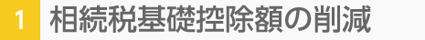 1. 相続稅基礎(chǔ)控除額の削減