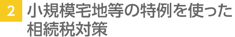 2. 小規(guī)模宅地等の特例を使った相続稅対策