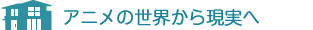 アニメの世界から現(xiàn)実へ