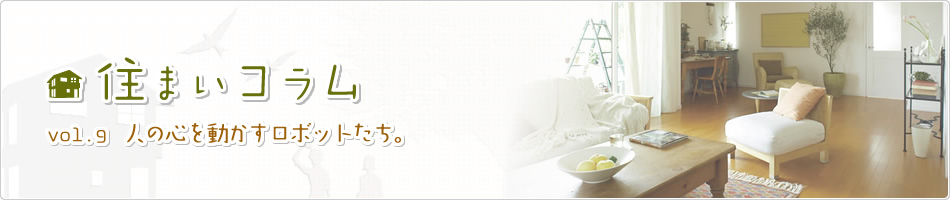住まいコラム vol9. 人の心を動(dòng)かすロボットたち。