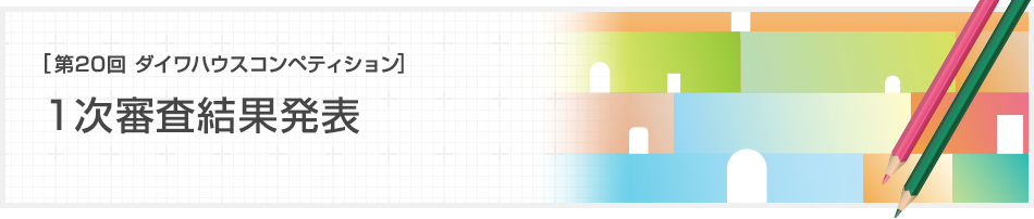 [第20回ダイワハウス コンペティション]1次審査結(jié)果発表