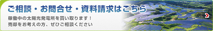 ご相談?お問(wèn)い合わせ?資料請(qǐng)求はこちら 稼働中の太陽(yáng)光発電所を買(mǎi)い取ります！売卻をお考えの方、ぜひご相談ください