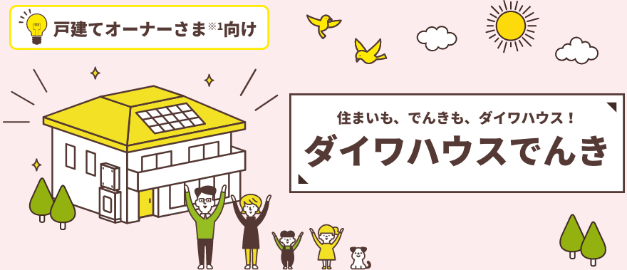 住まいも、でんきも、ダイワハウス！ ダイワハウスでんき