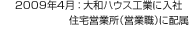 2009年4月：大和ハウス工業に入社 住宅営業所（営業職）に配屬