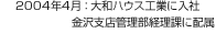 2004年4月：大和ハウス工業に入社 金沢支店管理部経理課に配屬