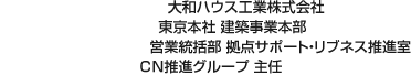 大和ハウス工業(yè)株式會(huì)社 東京本社 建築事業(yè)本部 営業(yè)統(tǒng)括部 拠點(diǎn)サポート?リブネス推進(jìn)室 CN推進(jìn)グループ 主任