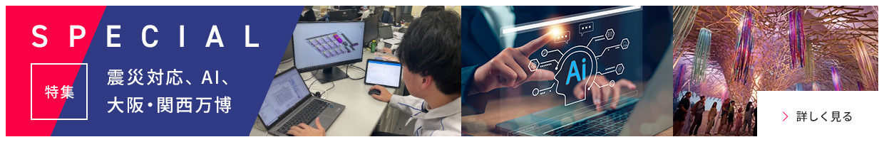 SPECIAL　特集：災害対応、AI、大阪?関西萬博　詳しく見る