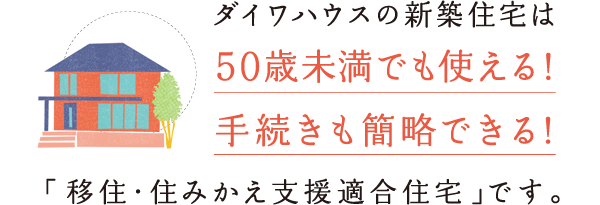ダイワハウスの新築住宅は、50歳未満でも使える!手続きも簡略できる!「移住?住みかえ支援適合住宅」です。