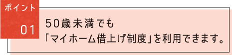 ポイント01:50歳未満でも「マイホーム借上げ制度」を利用できます。