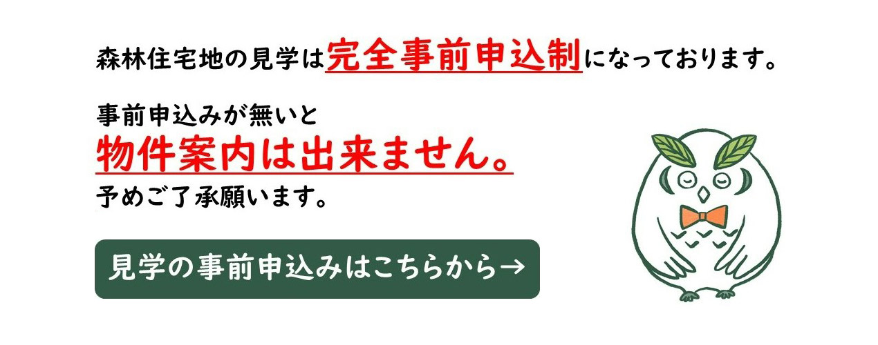 森林住宅地の見學は完全事前申込制になっております。事前申込みが無いと物件案內は出來ません。予めご了承願います。 見學の事前申込みはこちらから