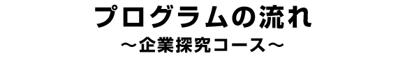 プログラムの流れ~企業探究コース~