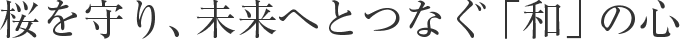 桜を守り、未來へとつなぐ「和」の心
