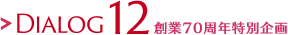 DIALOG12 創(chuàng)業(yè)70周年特別企畫