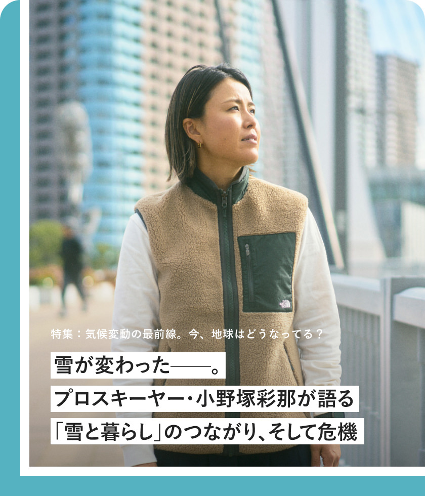 特集：気候変動(dòng)の最前線。今、地球はどうなってる？ 雪が変わったー プロスキーヤー?小野塚彩那が語る「雪と暮らし」のつながり、そして危機(jī)