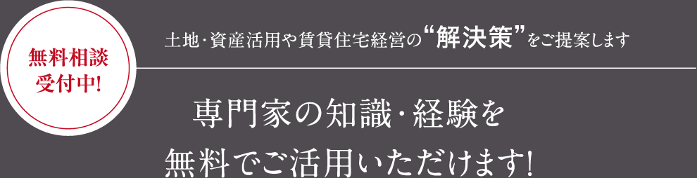 無料相談受付中!土地?資産活用や賃貸住宅経営の“解決策”をご提案します 専門家の知識?経験を無料でご活用いただけます!