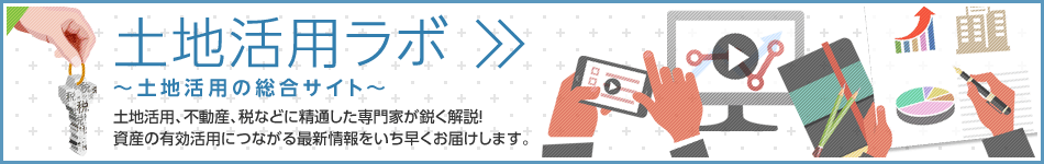 土地活用ラボ ～土地活用の総合サイト～　土地活用、不動(dòng)産、稅などに精通した専門家が鋭く解説！資産の有効活用につながる最新情報(bào)をいち早くお屆けします。