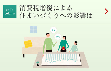 an.D Cloumn:消費稅増稅による住まいづくりへの影響は