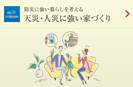 an.D Cloumn：[防災(zāi)に強(qiáng)い暮らしを考える]天災(zāi)?人災(zāi)に強(qiáng)い家づくり