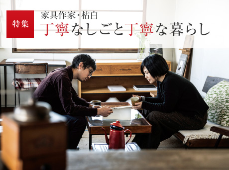 特集：家具作家?枯白（こく） 丁寧なしごと丁寧な暮らし