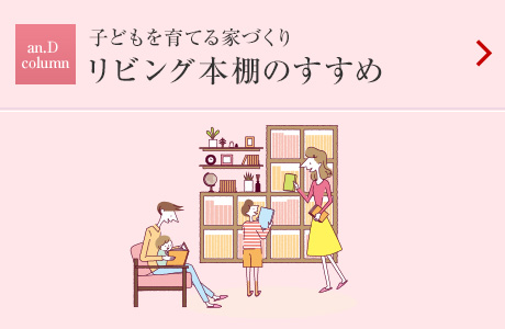 an.D Column:子どもを育てる家づくり リビング本棚のすすめ