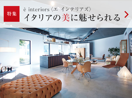 特集:è interiors〈エ インテリアズ〉 イタリアの美に魅せられる