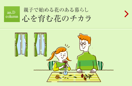 an.D Column:親子で始める花のある暮らし 心を育む花のチカラ