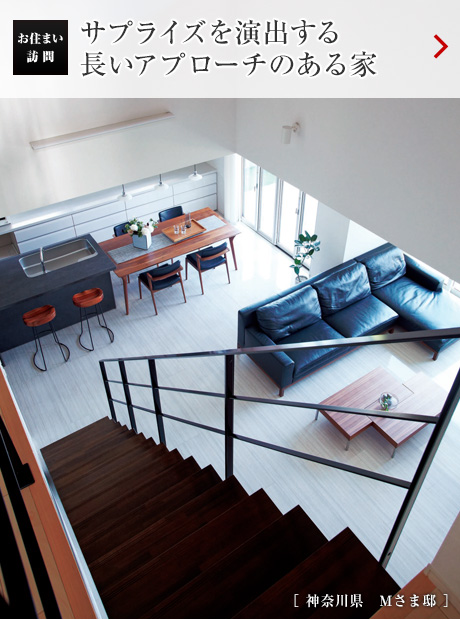 お住まい訪問：サプライズを演出する
長いアプローチのある家［神奈川県　Mさま邸］