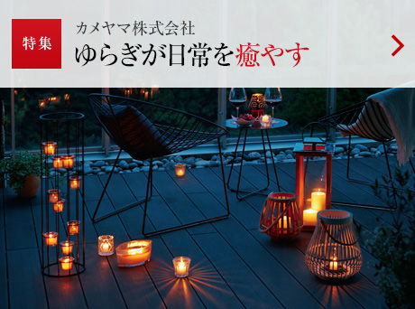 特集：カメヤマ株式會(huì)社 ゆらぎが日常を癒やす