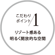 こだわりポイント1 リゾート感ある明るく開(kāi)放的な空間