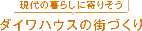 現(xiàn)代の暮らしに寄りそう ダイワハウスの街づくり