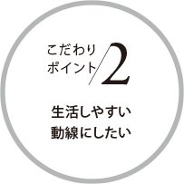 こだわりポイント2 生活しやすい動(dòng)線にしたい