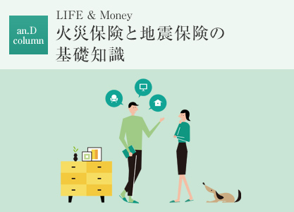 an.D column:LIFE&Money 火災保険と地震保険の基礎知識