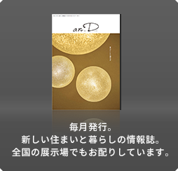 毎月発行。新しい住まいと暮らしの情報誌。全國の展示場でもお配りしています。