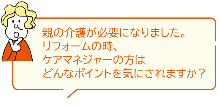親の介護(hù)が必要になりました。リフォームの時(shí)、ケアマネジャーの方はどんなポイントを気にされますか？