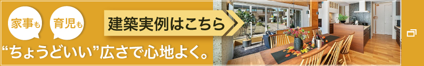 家事も育児も“ちょうどいい”広さで心地よく。実例集はこちら