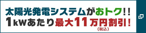 太陽光発電システムがおトク!! 1kWあたり最大11萬円(稅込)割引!