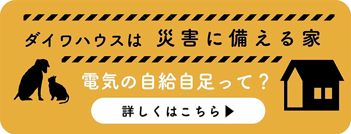 ダイワハウスは災害に備える家 電気の自給自足って?詳しくはこちらから