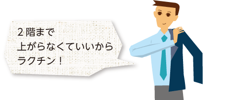 2階まで上がらなくていいからラクチン!