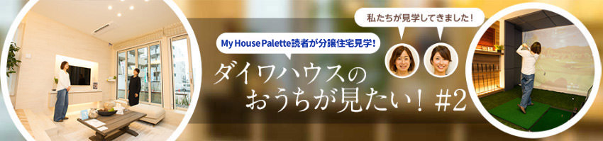 「My House Palette(マイハウスパレット)読者が分譲住宅見學(xué)!」ダイワハウスのおうちが見たい!#2