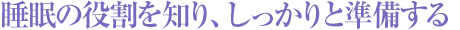 睡眠の役割を知り、しっかりと準備する