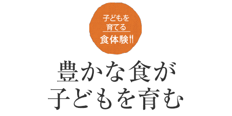 子どもを育てる食體験!!豊かな食が子どもを育む