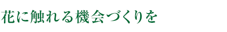 花に觸れる機(jī)會(huì)づくりを