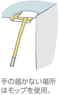 手の屆かない場所はモップを使用。