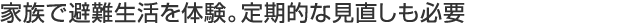 家族で避難生活を體験。定期的な見(jiàn)直しも必要