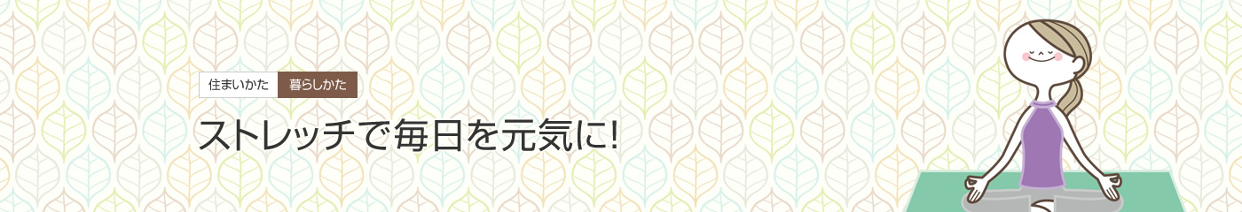 [住まいかた暮らしかた]ストレッチで毎日を元?dú)荬耍? width=