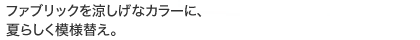 ファブリックを涼しげなカラーに、夏らしく模様替え。